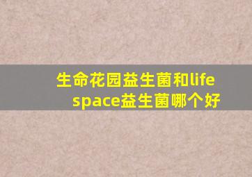 生命花园益生菌和life space益生菌哪个好